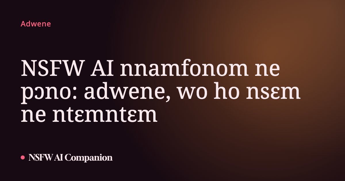 NSFW AI nnamfonom ne pɔno: adwene, wo ho nsɛm ne ntɛmntɛm