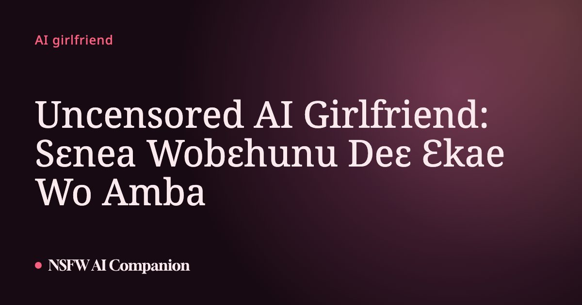 Uncensored AI Girlfriend: Sɛnea Wobɛhunu Deɛ Ɛkae Wo Amba
