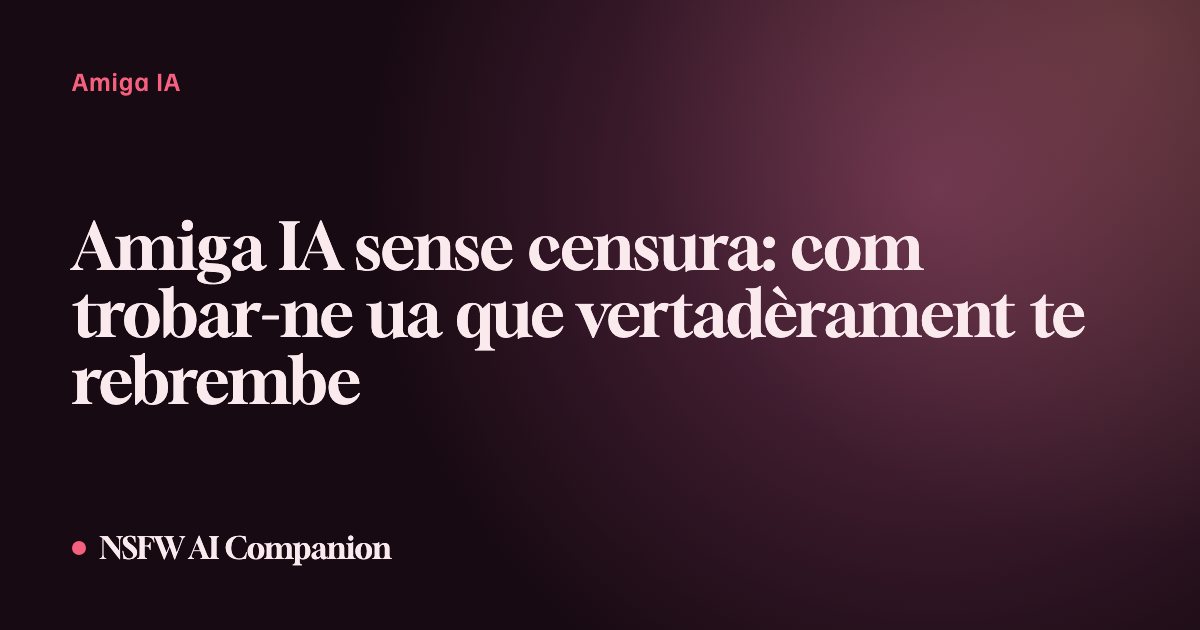 Amiga IA sense censura: com trobar-ne ua que vertadèrament te rebrembe