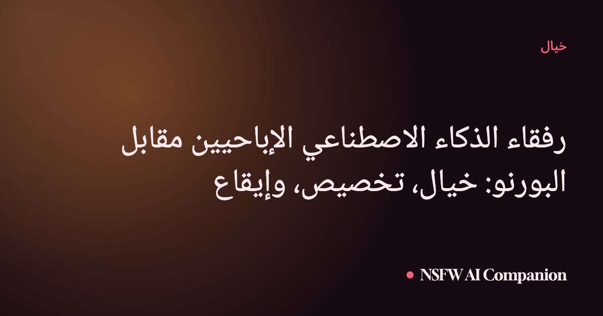 رفقاء الذكاء الاصطناعي الإباحيين مقابل البورنو: خيال، تخصيص، وإيقاع