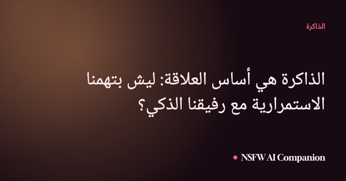 الذاكرة هي أساس العلاقة: ليش بتهمنا الاستمرارية مع رفيقنا الذكي؟