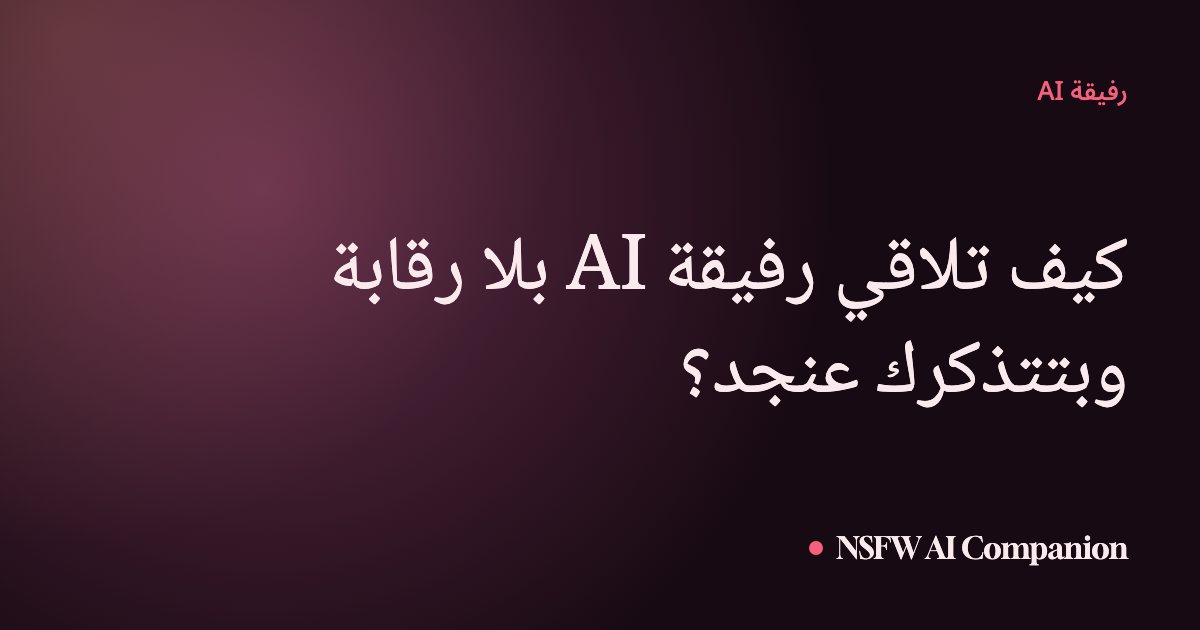 كيف تلاقي رفيقة AI بلا رقابة وبتتذكرك عنجد؟
