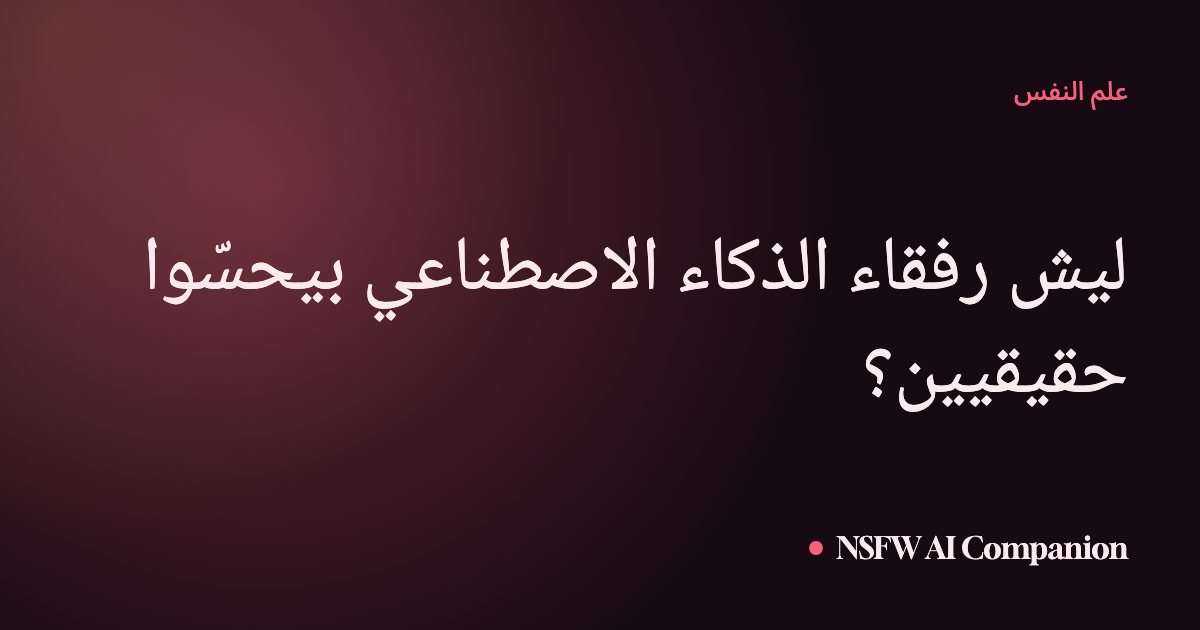 ليش رفقاء الذكاء الاصطناعي بيحسّوا حقيقيين؟