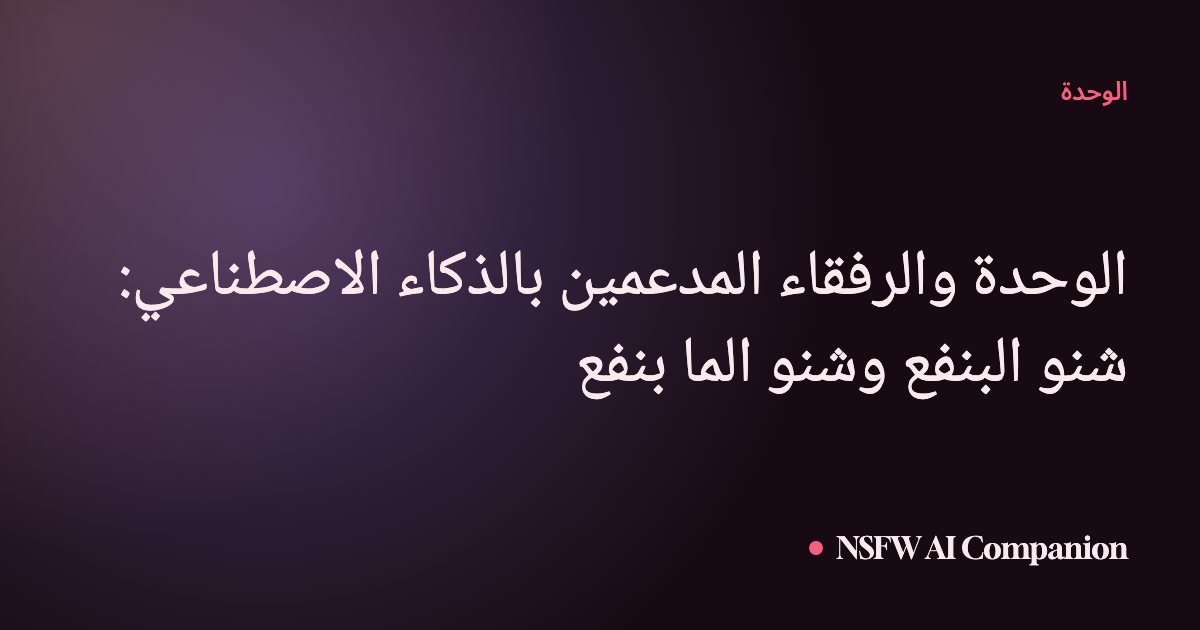 الوحدة والرفقاء المدعمين بالذكاء الاصطناعي: شنو البنفع وشنو الما بنفع