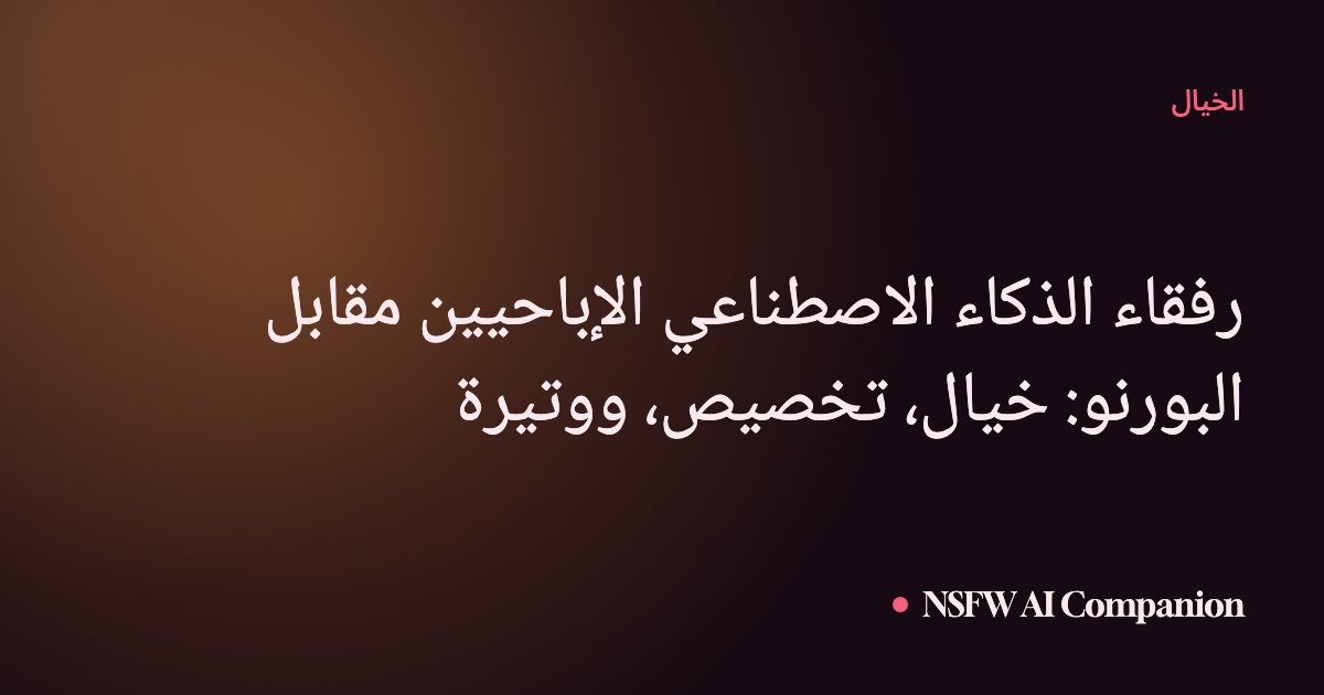رفقاء الذكاء الاصطناعي الإباحيين مقابل البورنو: خيال، تخصيص، ووتيرة