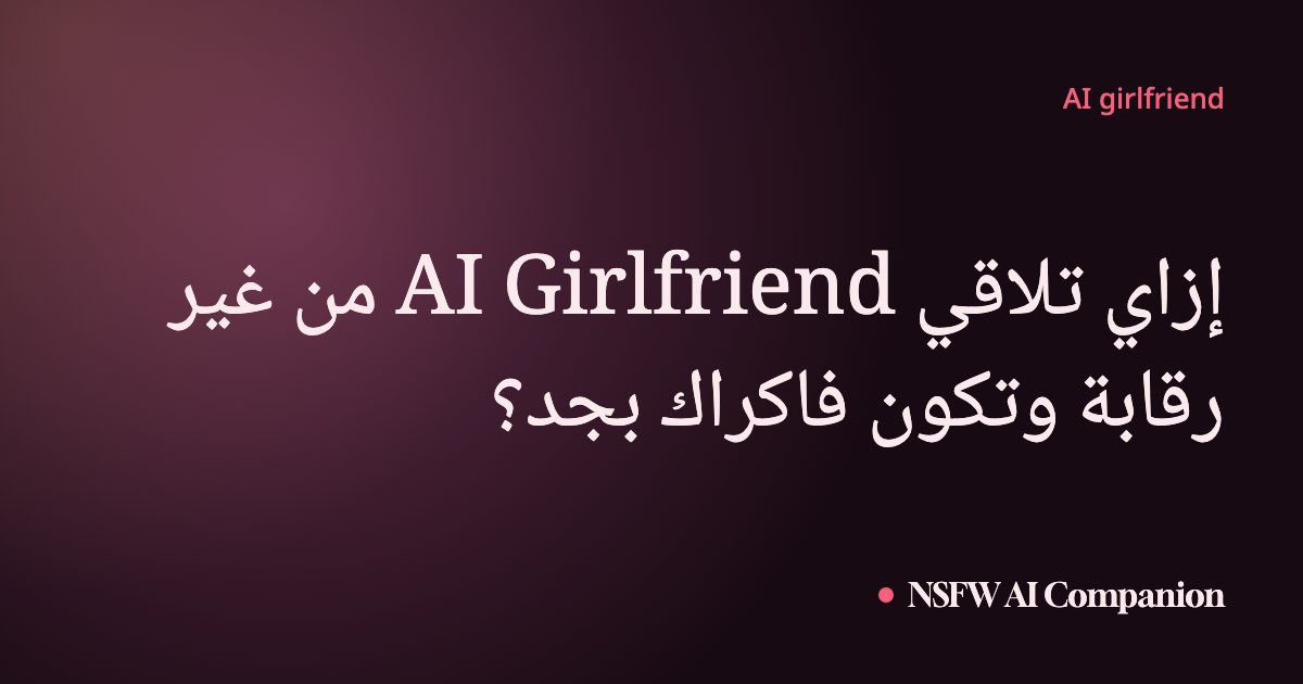 إزاي تلاقي AI Girlfriend من غير رقابة وتكون فاكراك بجد؟