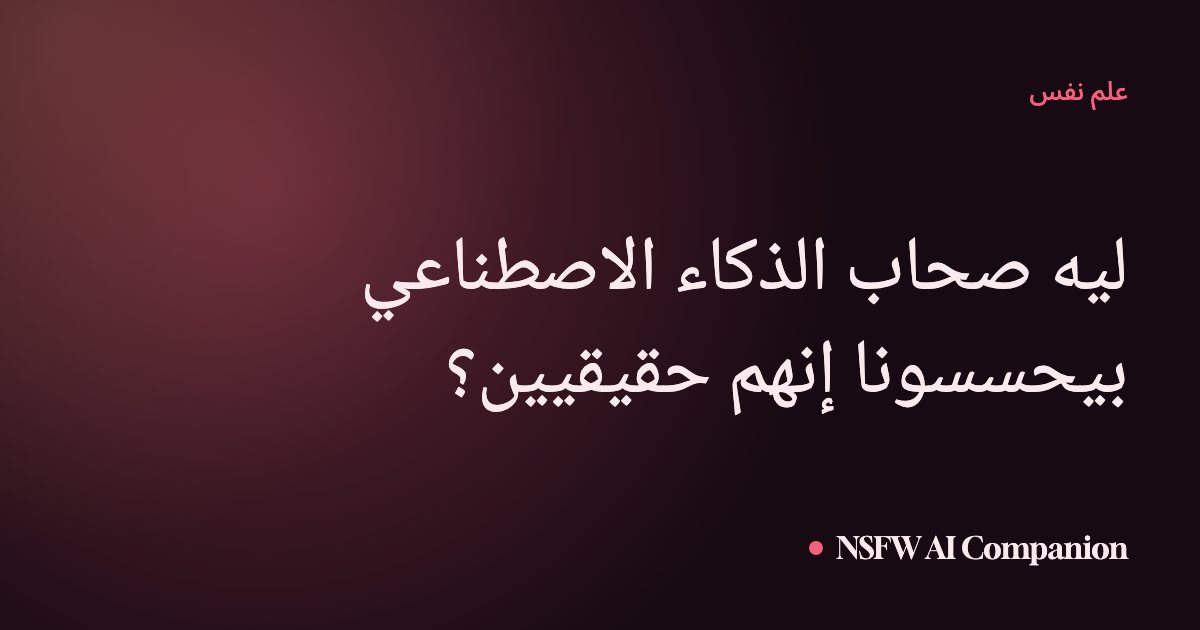ليه صحاب الذكاء الاصطناعي بيحسسونا إنهم حقيقيين؟