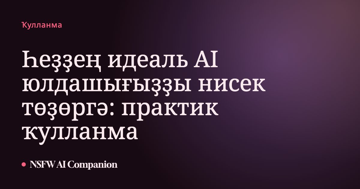 Һеҙҙең идеаль AI юлдашығыҙҙы нисек төҙөргә: практик ҡулланма