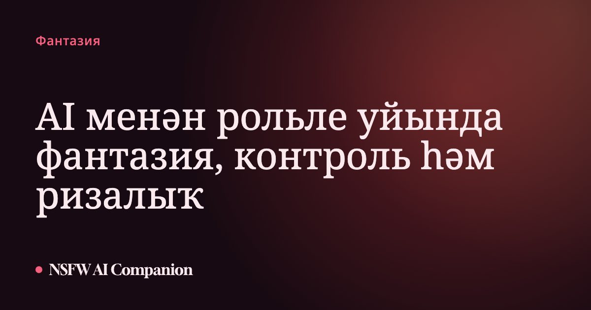 AI менән рольле уйында фантазия, контроль һәм ризалыҡ