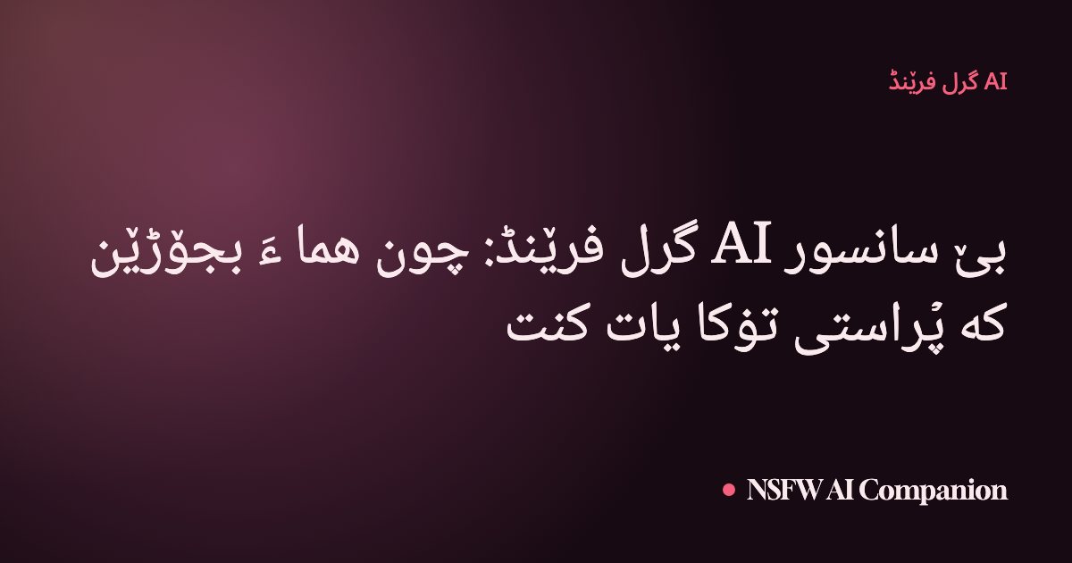 بێ سانسور AI گرل فرێنڈ: چون هما ءَ بجۆڑێن کە پۡراستی تۏکا یات کنت