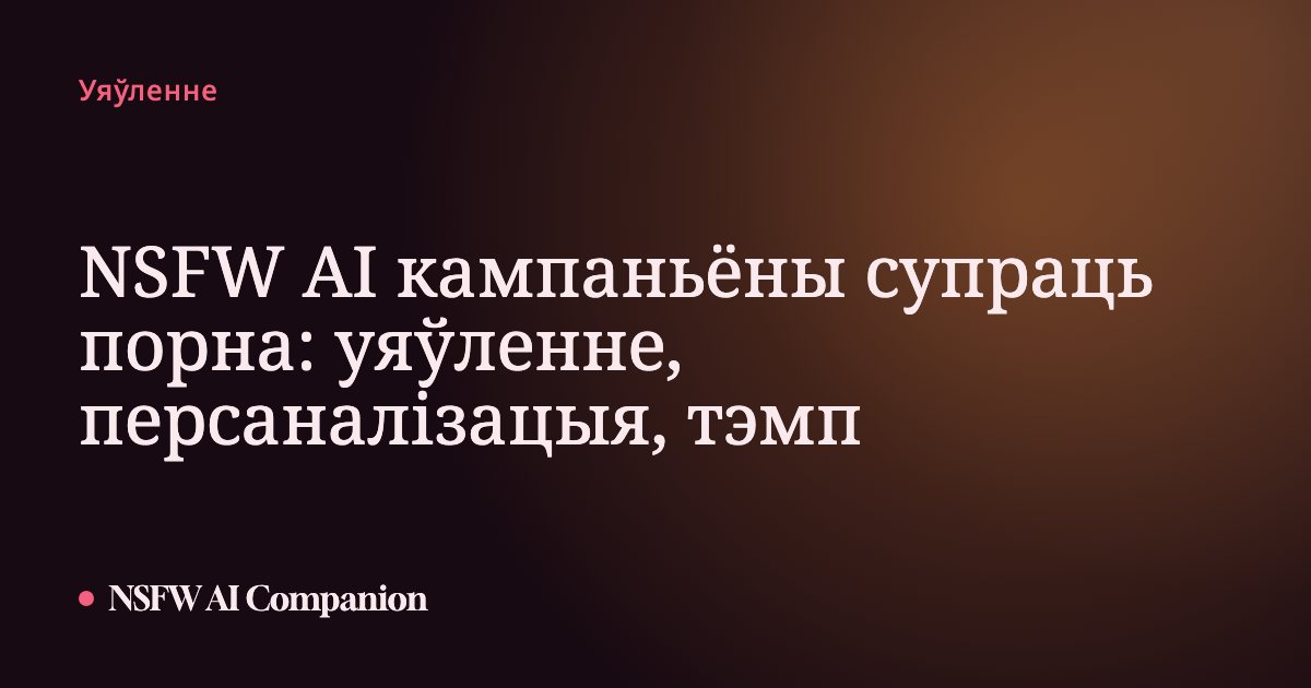 NSFW AI кампаньёны супраць порна: уяўленне, персаналізацыя, тэмп