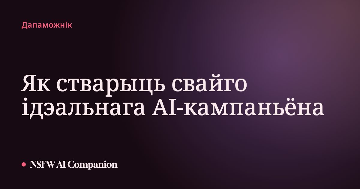 Як стварыць свайго ідэальнага AI-кампаньёна