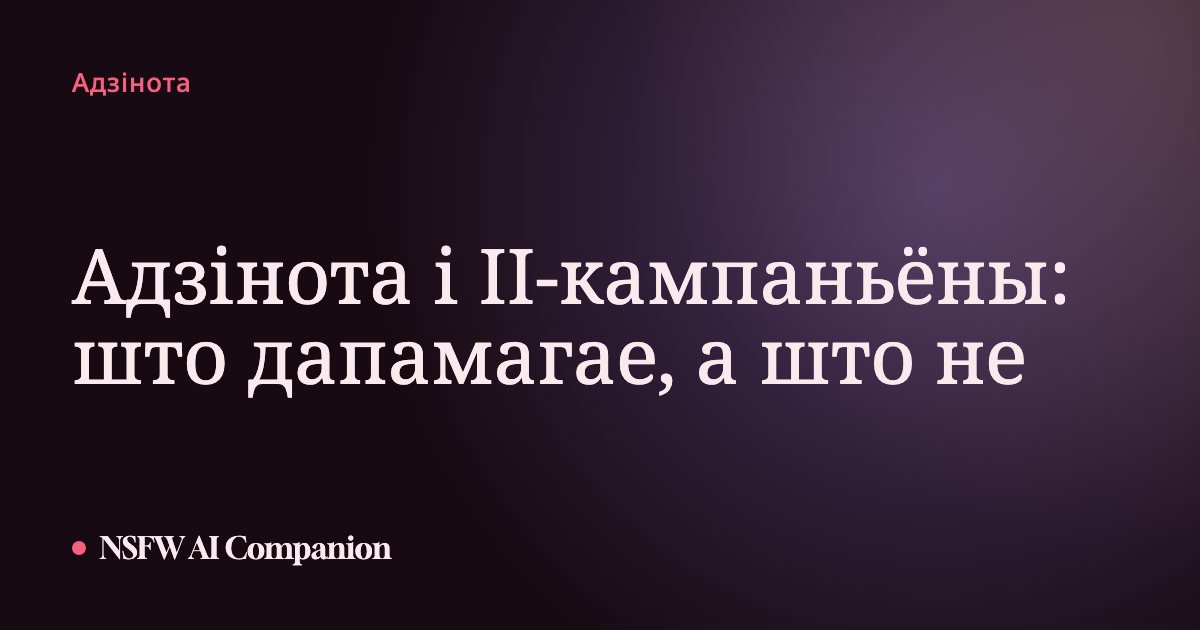 Адзінота і ІІ-кампаньёны: што дапамагае, а што не