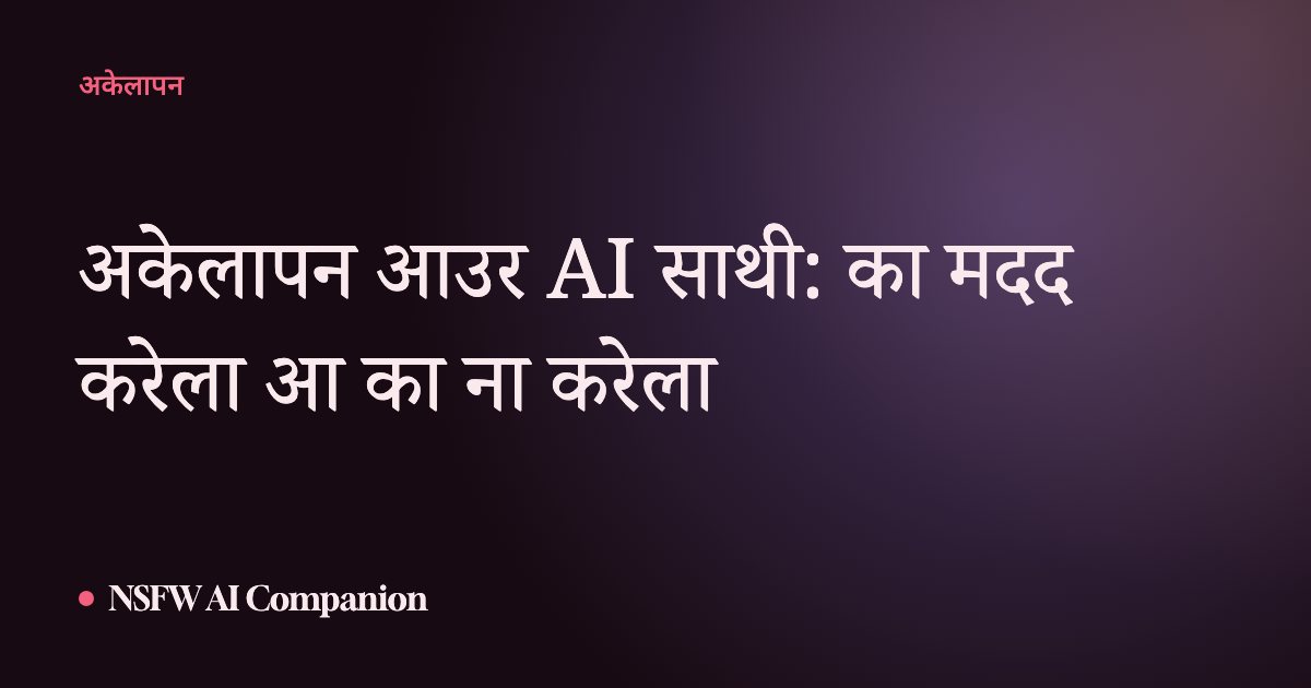 अकेलापन आउर AI साथी: का मदद करेला आ का ना करेला
