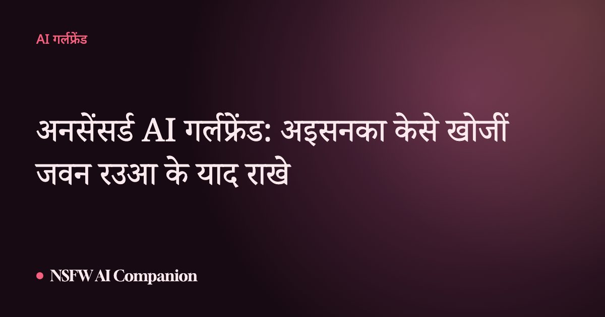 अनसेंसर्ड AI गर्लफ्रेंड: अइसनका केसे खोजीं जवन रउआ के याद राखे