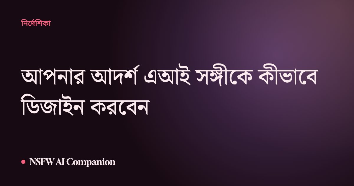 আপনার আদর্শ এআই সঙ্গীকে কীভাবে ডিজাইন করবেন