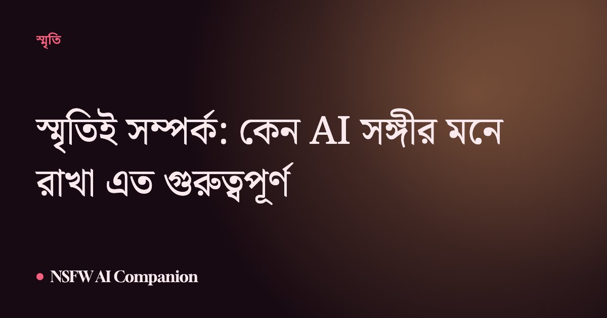 স্মৃতিই সম্পর্ক: কেন AI সঙ্গীর মনে রাখা এত গুরুত্বপূর্ণ