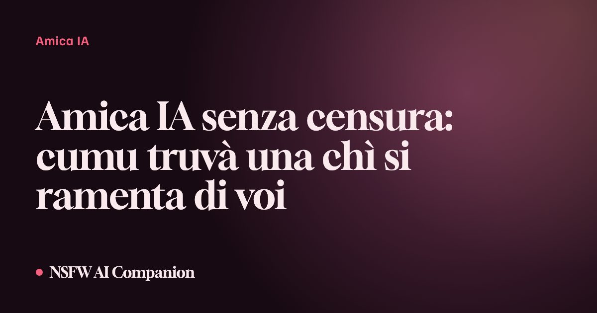 Amica IA senza censura: cumu truvà una chì si ramenta di voi