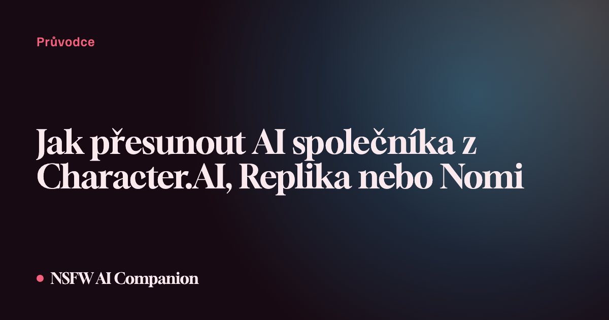 Jak přesunout AI společníka z Character.AI, Replika nebo Nomi