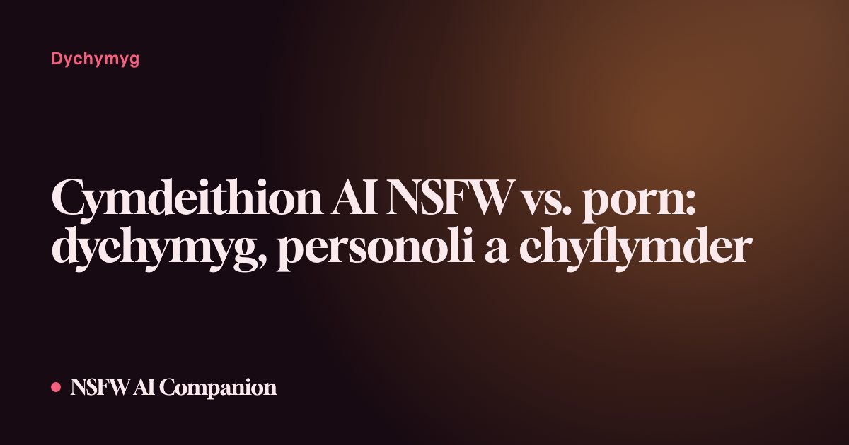 Cymdeithion AI NSFW vs. porn: dychymyg, personoli a chyflymder