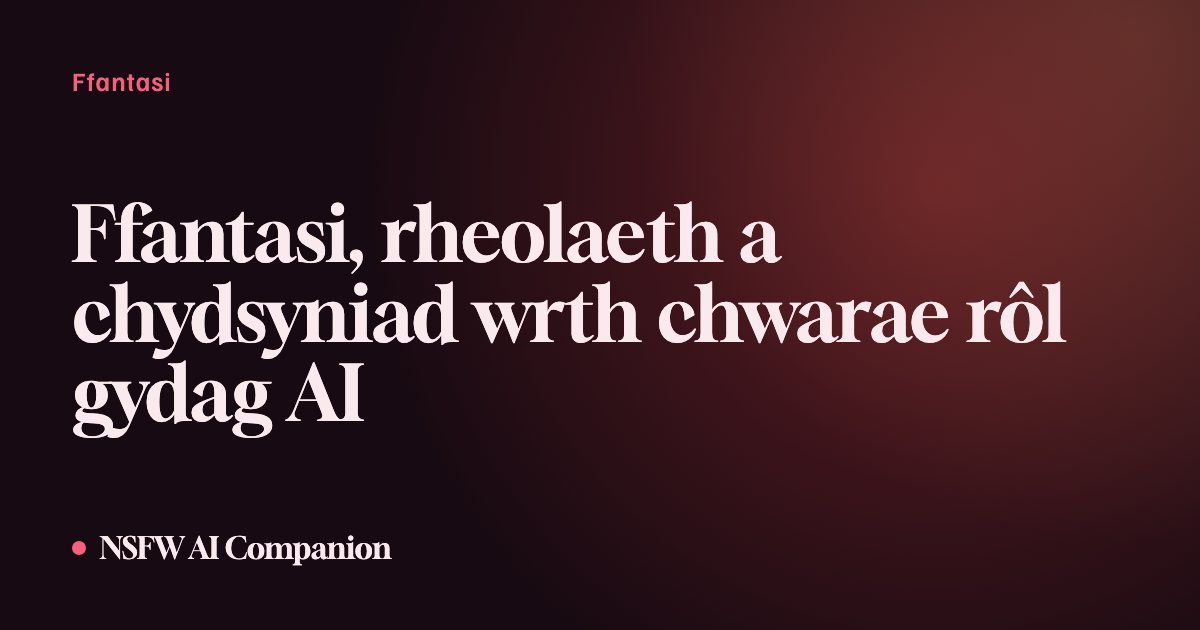 Ffantasi, rheolaeth a chydsyniad wrth chwarae rôl gydag AI
