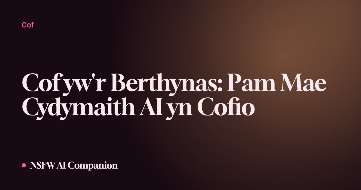 Cof yw'r Berthynas: Pam Mae Cydymaith AI yn Cofio