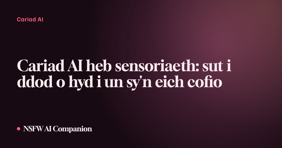 Cariad AI heb sensoriaeth: sut i ddod o hyd i un sy'n eich cofio