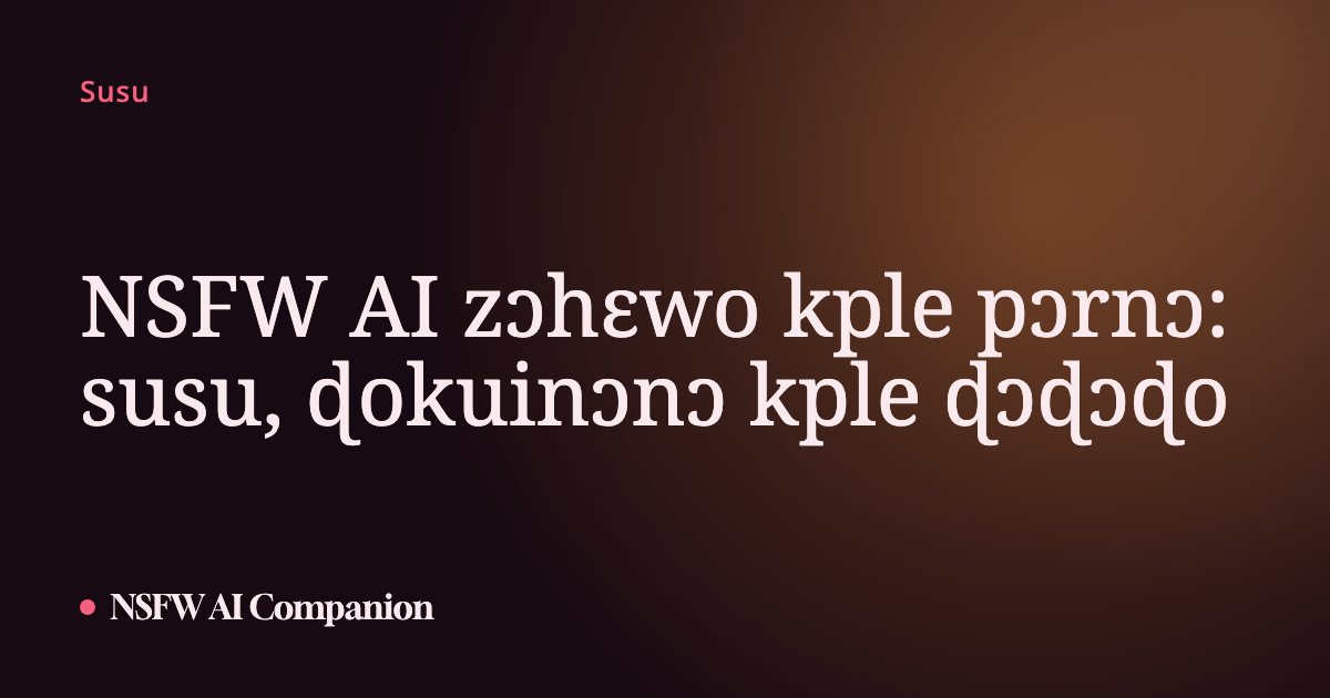 NSFW AI zɔhɛwo kple pɔrnɔ: susu, ɖokuinɔnɔ kple ɖɔɖɔɖo