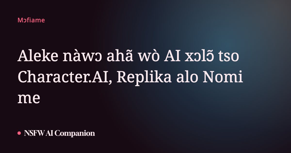 Aleke nàwɔ ahã wò AI xɔlɔ̃ tso Character.AI, Replika alo Nomi me
