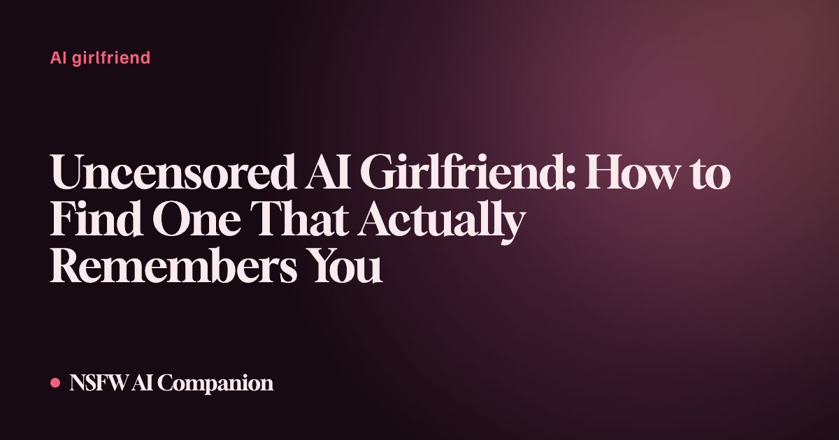 Uncensored AI Girlfriend: How to Find One That Actually Remembers You