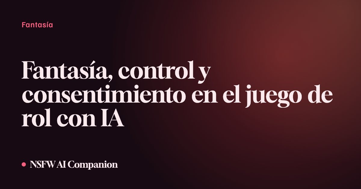 Fantasía, control y consentimiento en el juego de rol con IA
