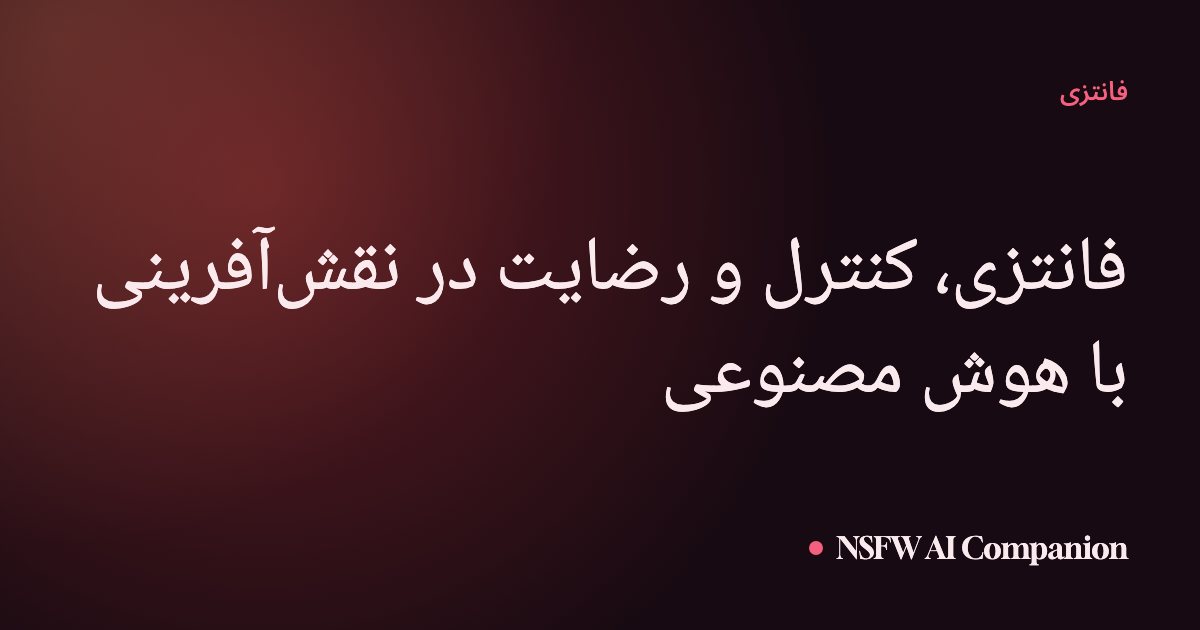 فانتزی، کنترل و رضایت در نقشآفرینی با هوش مصنوعی