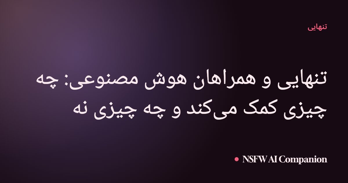 تنهایی و همراهان هوش مصنوعی: چه چیزی کمک میکند و چه چیزی نه