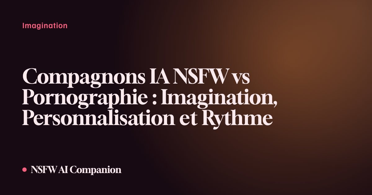 Compagnons IA NSFW vs Pornographie : Imagination, Personnalisation et Rythme