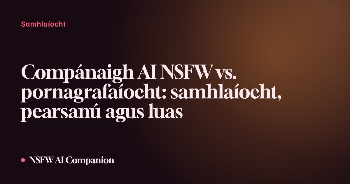Compánaigh AI NSFW vs. pornagrafaíocht: samhlaíocht, pearsanú agus luas