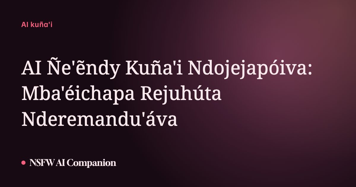AI Ñe'ẽndy Kuña'i Ndojejapóiva: Mba'éichapa Rejuhúta Nderemandu'áva