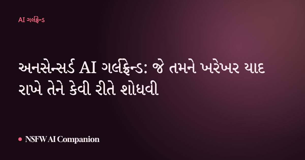અનસેન્સર્ડ AI ગર્લફ્રેન્ડ: જે તમને ખરેખર યાદ રાખે તેને કેવી રીતે શોધવી