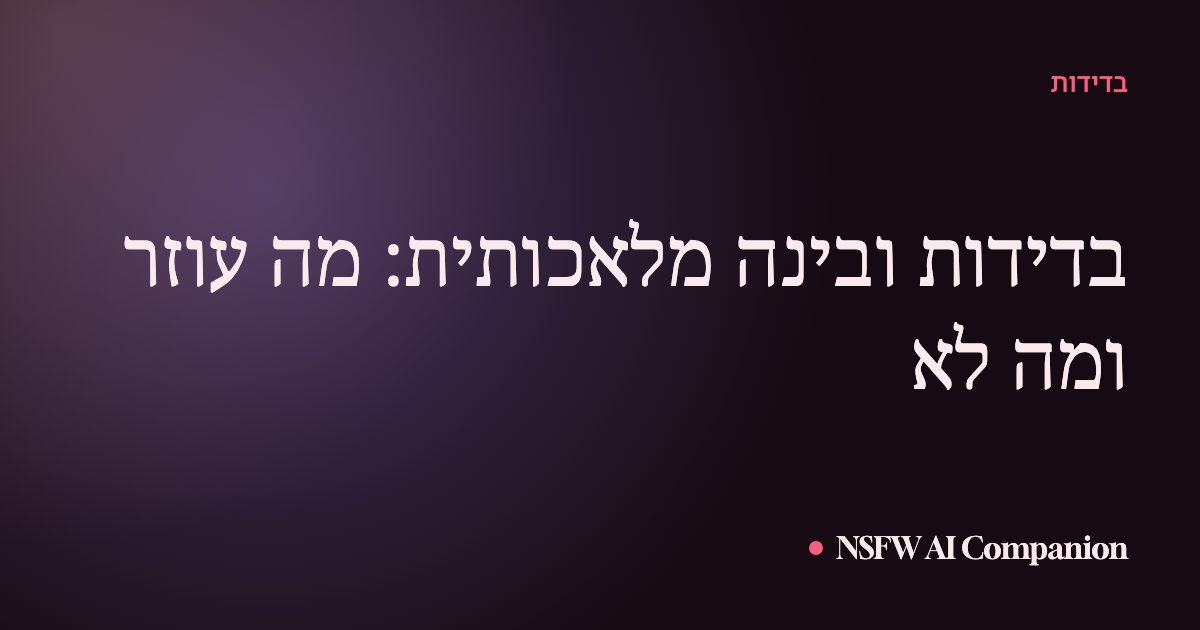 בדידות ובינה מלאכותית: מה עוזר ומה לא