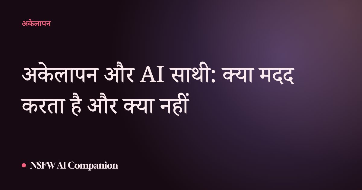 अकेलापन और AI साथी: क्या मदद करता है और क्या नहीं