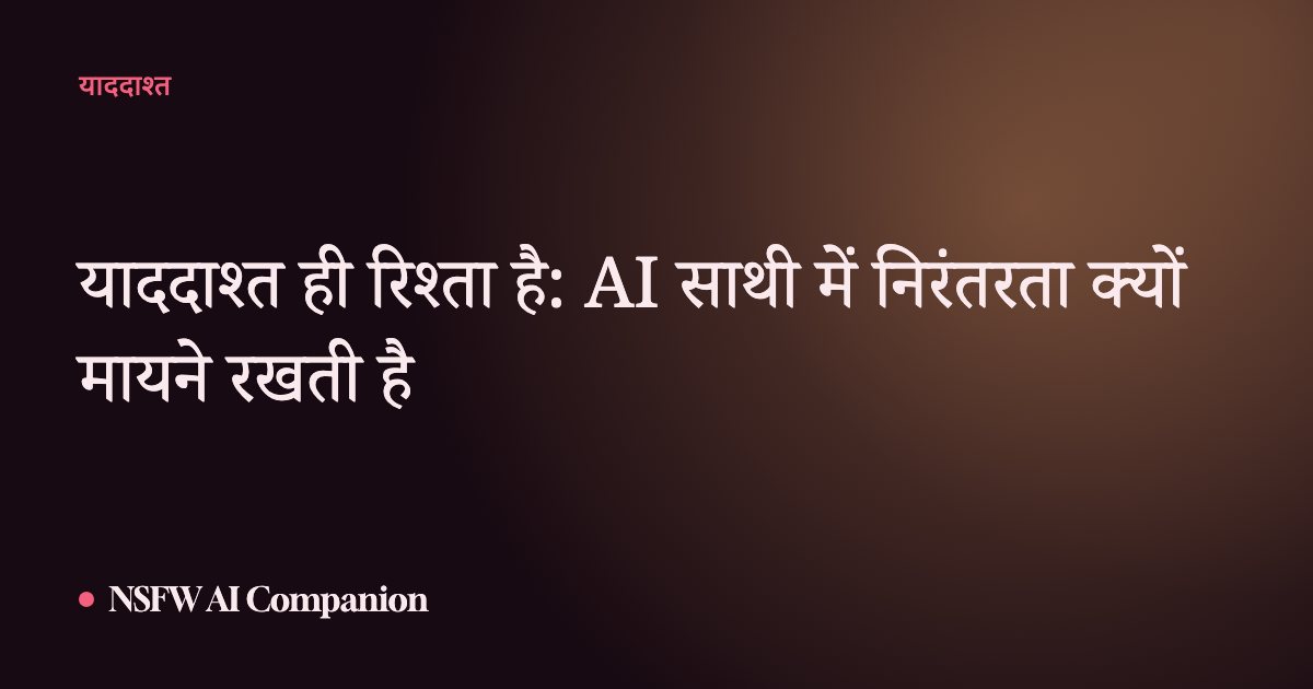याददाश्त ही रिश्ता है: AI साथी में निरंतरता क्यों मायने रखती है