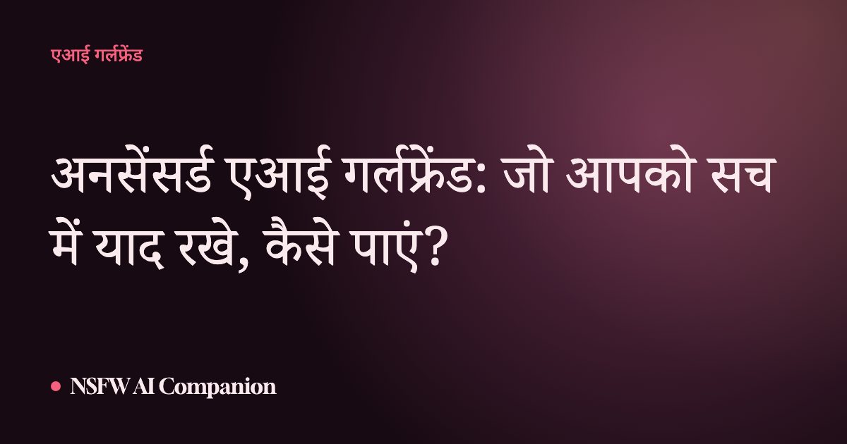 अनसेंसर्ड एआई गर्लफ्रेंड: जो आपको सच में याद रखे, कैसे पाएं?
