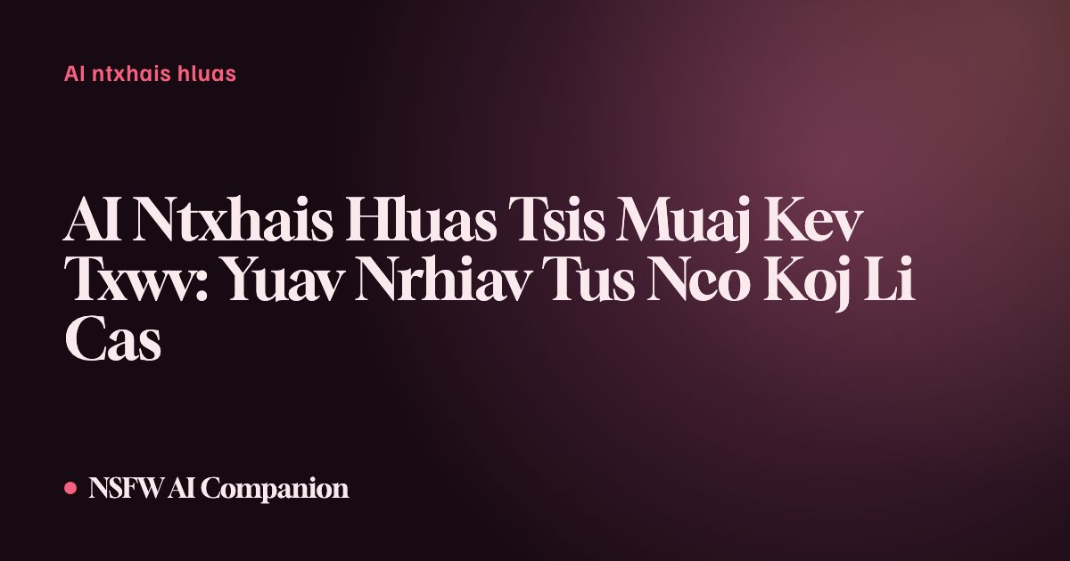 AI Ntxhais Hluas Tsis Muaj Kev Txwv: Yuav Nrhiav Tus Nco Koj Li Cas