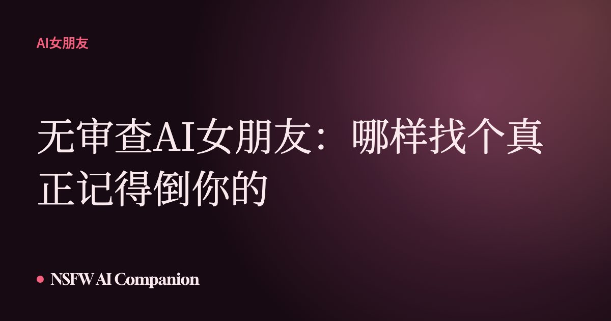 无审查AI女朋友:哪样找个真正记得倒你的