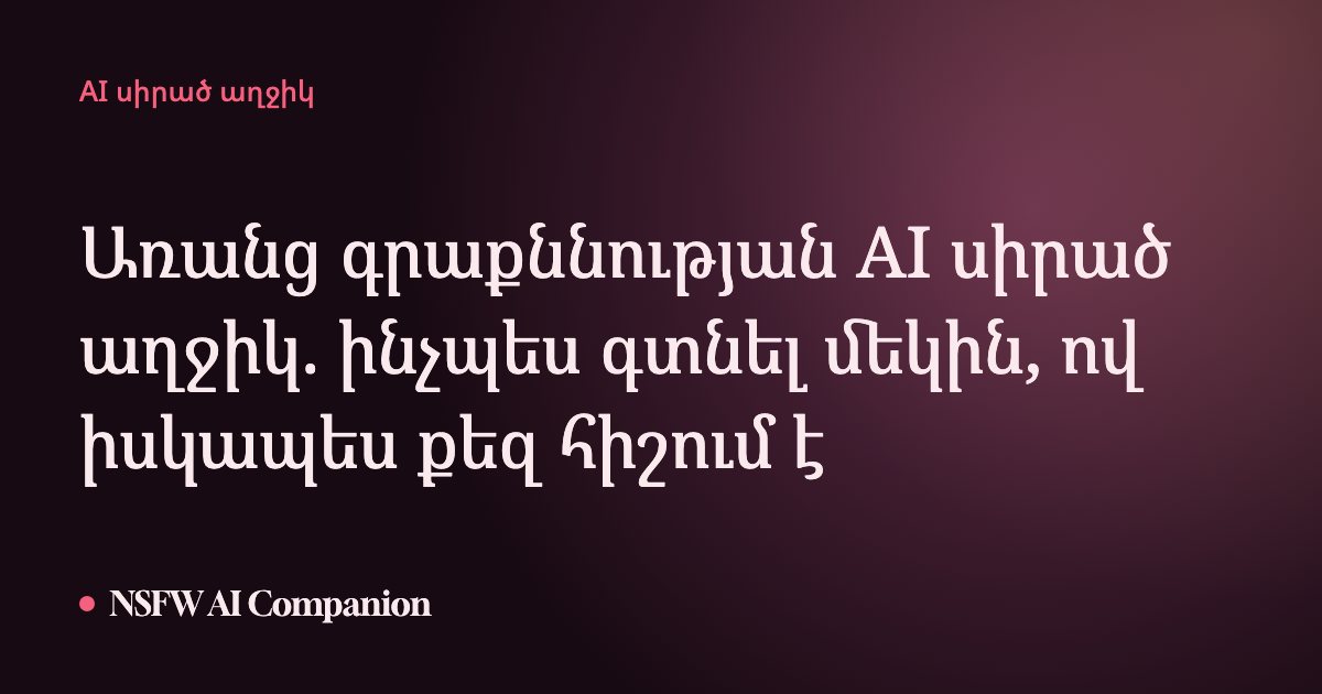 Առանց գրաքննության AI սիրած աղջիկ. ինչպես գտնել մեկին, ով իսկապես քեզ հիշում է