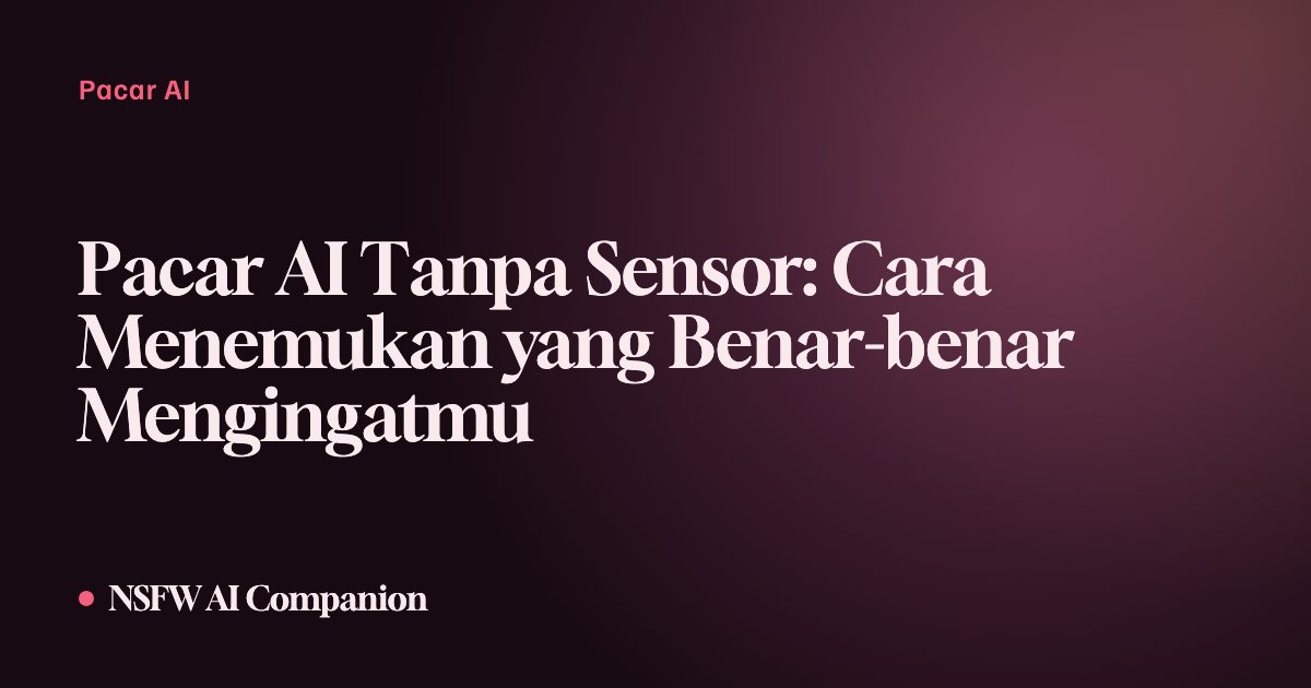 Pacar AI Tanpa Sensor: Cara Menemukan yang Benar-benar Mengingatmu