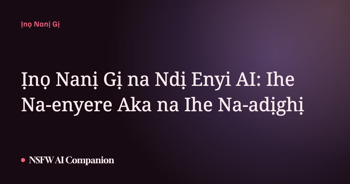 Ịnọ Nanị Gị na Ndị Enyi AI: Ihe Na-enyere Aka na Ihe Na-adịghị