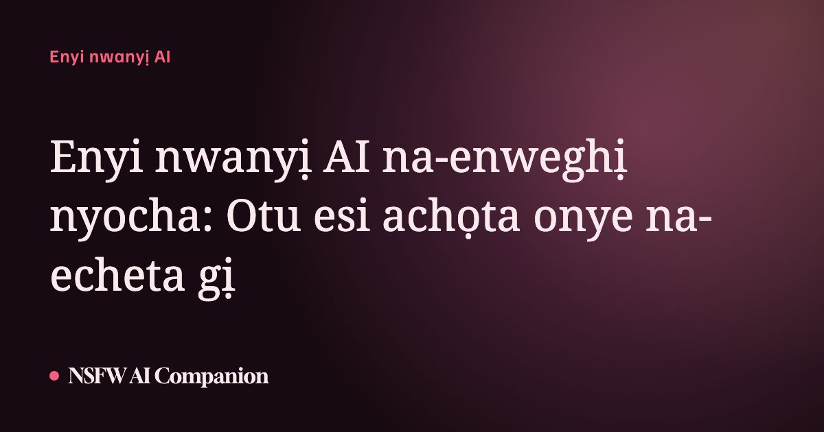 Enyi nwanyị AI na-enweghị nyocha: Otu esi achọta onye na-echeta gị