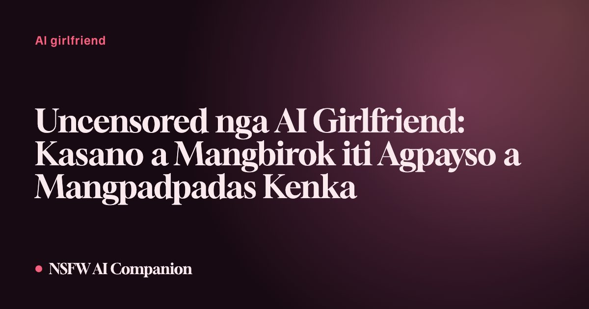 Uncensored nga AI Girlfriend: Kasano a Mangbirok iti Agpayso a Mangpadpadas Kenka