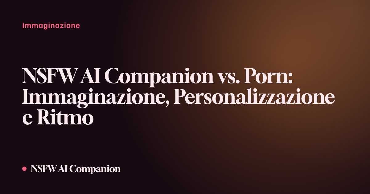 NSFW AI Companion vs. Porn: Immaginazione, Personalizzazione e Ritmo