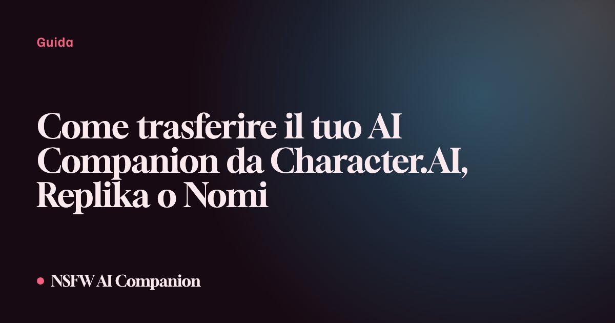 Come trasferire il tuo AI Companion da Character.AI, Replika o Nomi